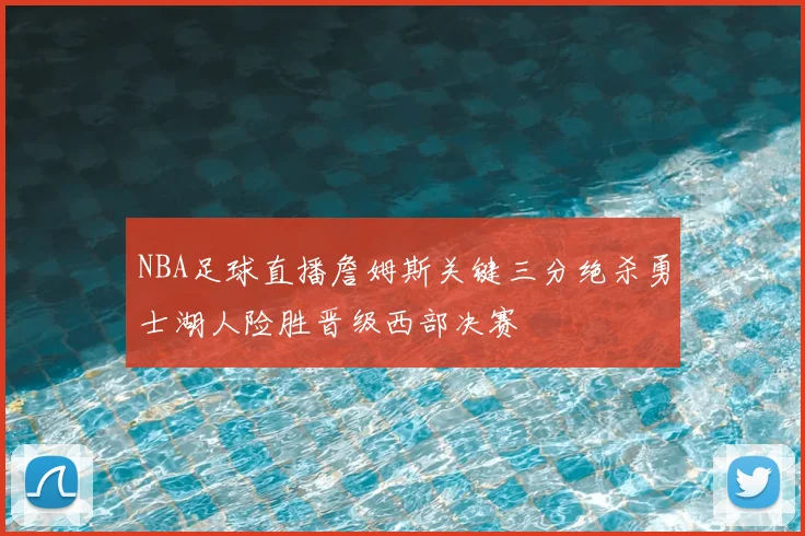 NBA足球直播詹姆斯关键三分绝杀勇士湖人险胜晋级西部决赛