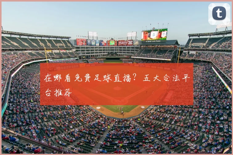 在哪看免费足球直播？五大合法平台推荐