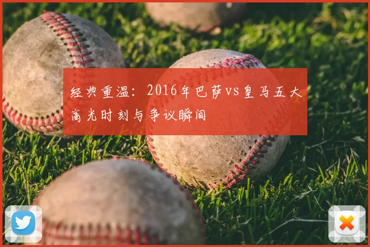 经典重温：2016年巴萨vs皇马五大高光时刻与争议瞬间