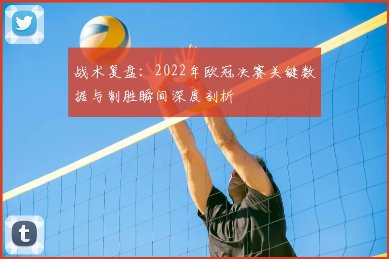 战术复盘：2022年欧冠决赛关键数据与制胜瞬间深度剖析