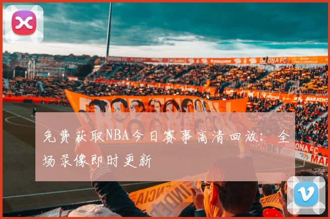 免费获取NBA今日赛事高清回放：全场录像即时更新