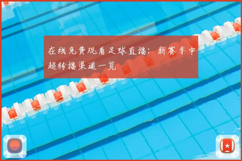 在线免费观看足球直播：新赛季中超转播渠道一览
