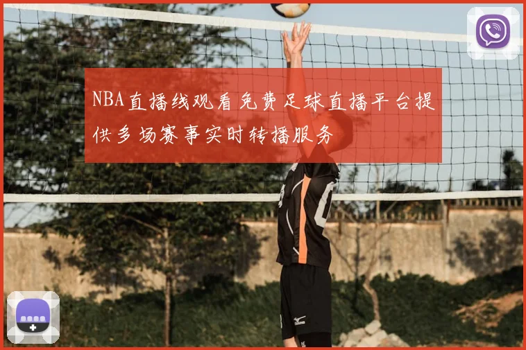 NBA直播线观看免费足球直播平台提供多场赛事实时转播服务