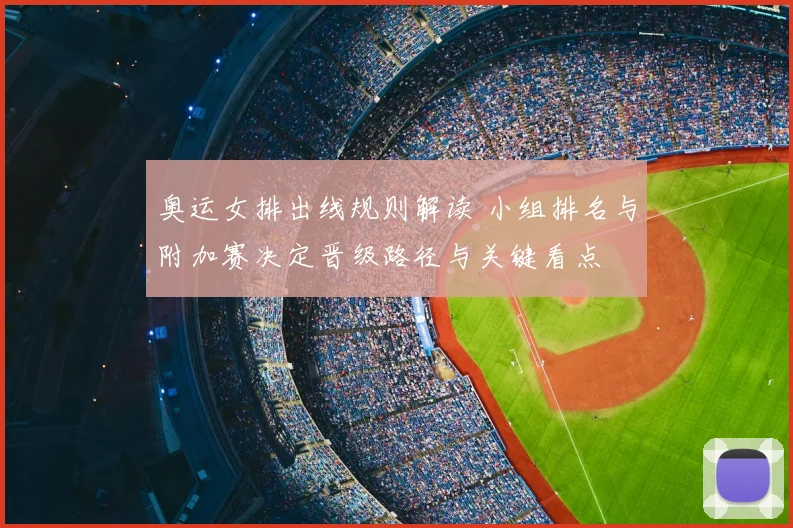 奥运女排出线规则解读 小组排名与附加赛决定晋级路径与关键看点