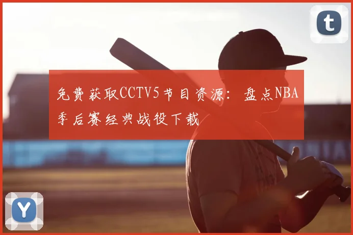 免费获取CCTV5节目资源：盘点NBA季后赛经典战役下载