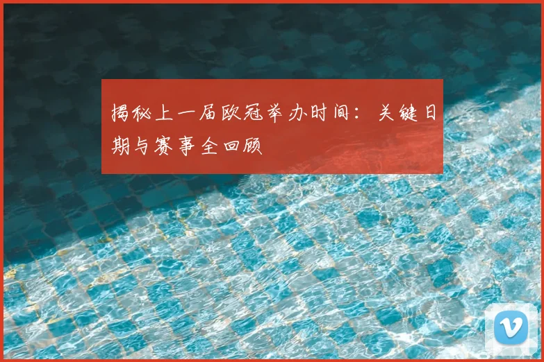 揭秘上一届欧冠举办时间：关键日期与赛事全回顾