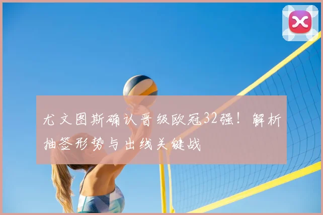 尤文图斯确认晋级欧冠32强！解析抽签形势与出线关键战