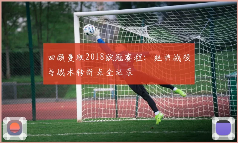 回顾曼联2018欧冠赛程：经典战役与战术转折点全记录